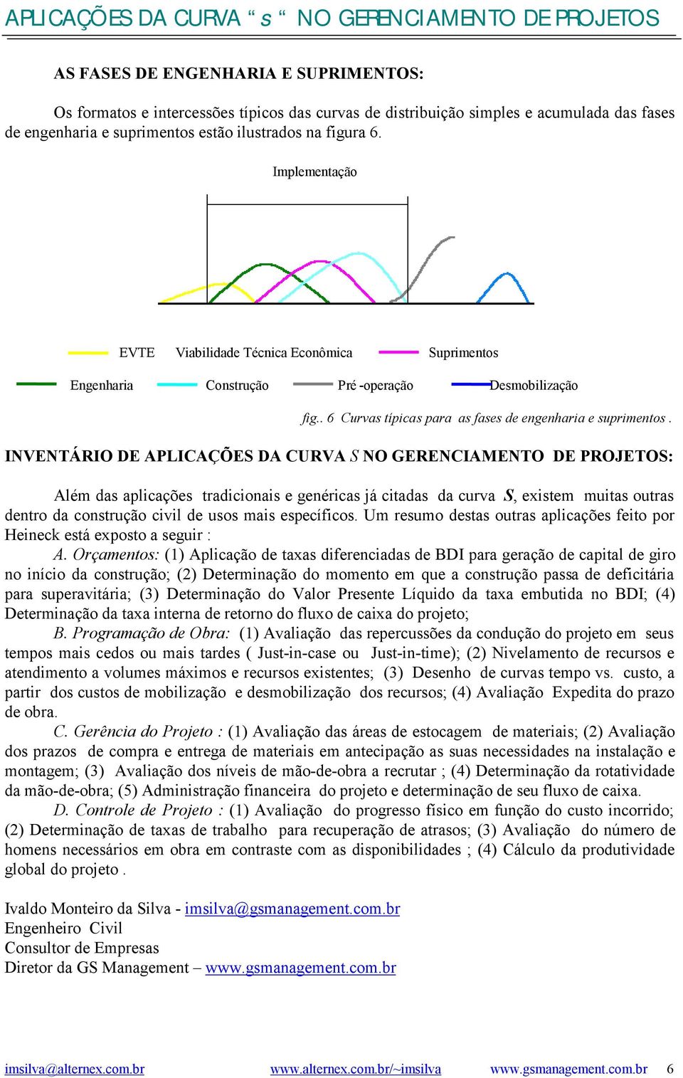 INVENTÁRIO DE APLICAÇÕES DA CURVA S NO GERENCIAMENTO DE PROJETOS: Além das aplicações tradicionais e genéricas já citadas da curva S, existem muitas outras dentro da construção civil de usos mais