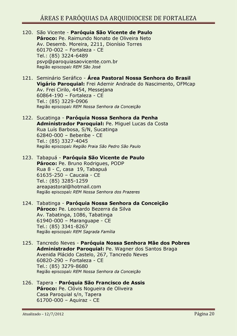 Frei Cirilo, 4454, Messejana 60864-190 Fortaleza - CE Tel.: (85) 3229-0906 122. Sucatinga - Paróquia Nossa Senhora da Penha Administrador Paroquial: Pe.