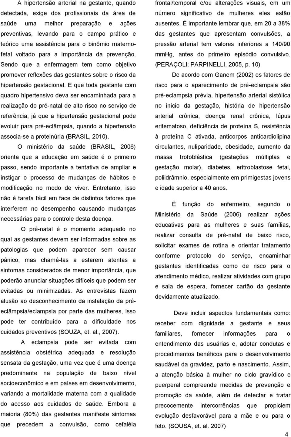 E que toda gestante com quadro hipertensivo deva ser encaminhada para a realização do pré-natal de alto risco no serviço de referência, já que a hipertensão gestacional pode evoluir para