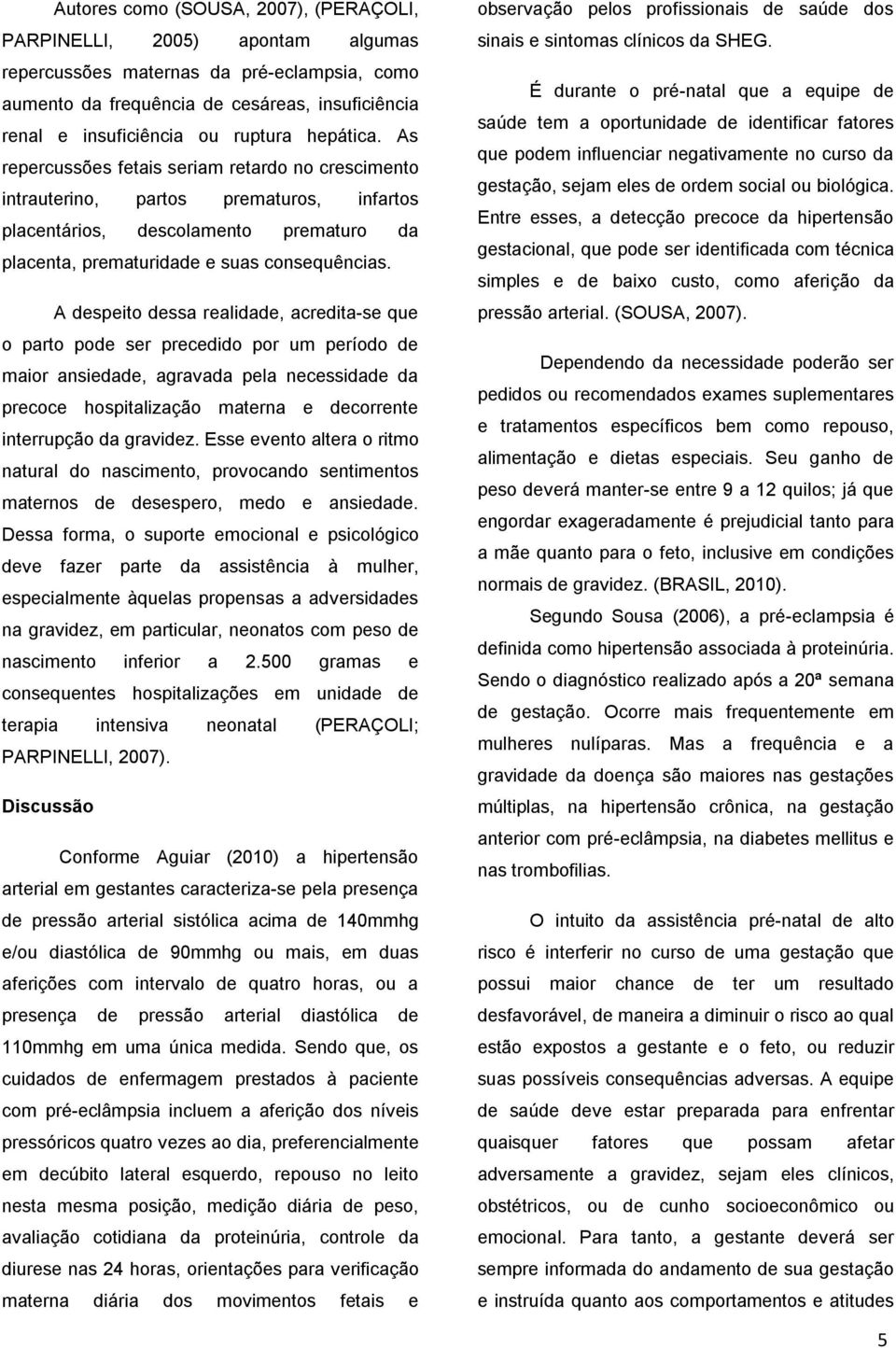 A despeito dessa realidade, acredita-se que o parto pode ser precedido por um período de maior ansiedade, agravada pela necessidade da precoce hospitalização materna e decorrente interrupção da