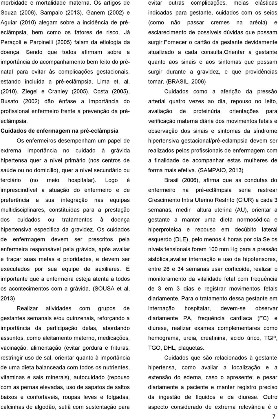 Sendo que todos afirmam sobre a importância do acompanhamento bem feito do prénatal para evitar às complicações gestacionais, estando incluída a pré-eclâmpsia. Lima et. al.