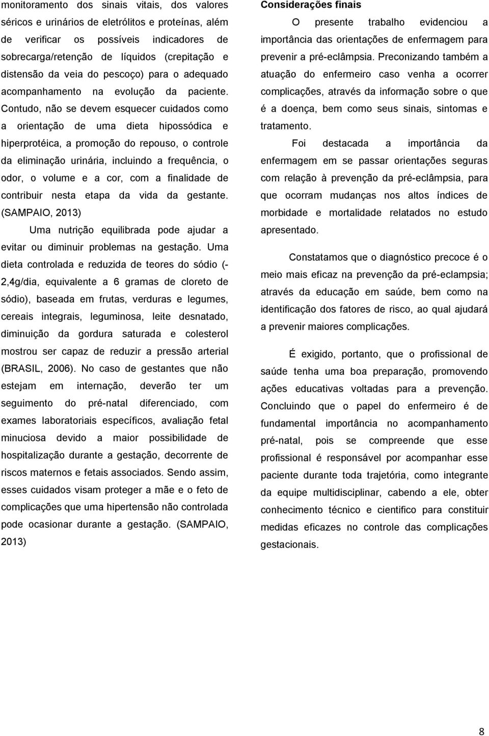 Contudo, não se devem esquecer cuidados como a orientação de uma dieta hipossódica e hiperprotéica, a promoção do repouso, o controle da eliminação urinária, incluindo a frequência, o odor, o volume