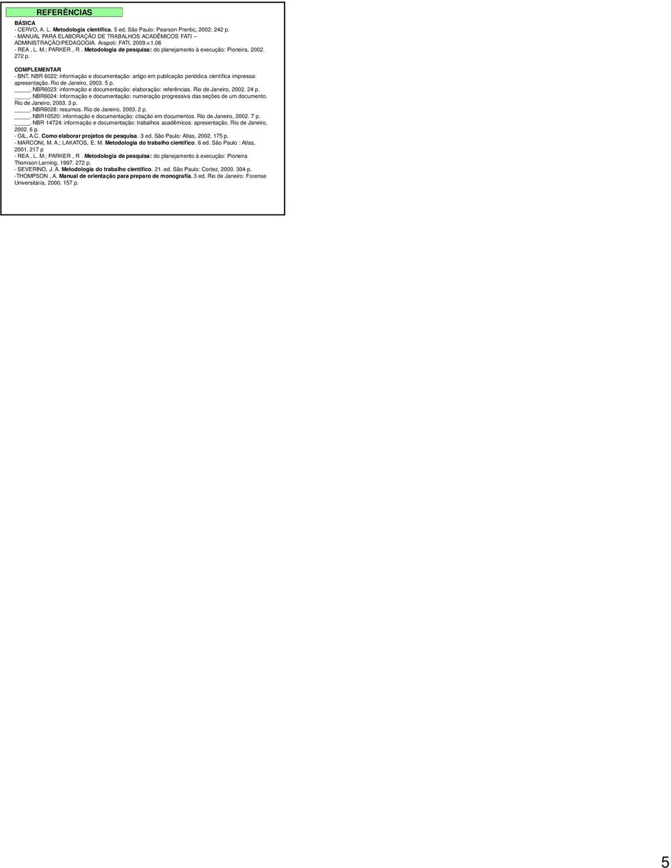 NBR 6022: informação e documentação: artigo em publicação periódica científica impressa: apresentação. Rio de Janeiro, 2003. 5 p.. NBR6023: informação e documentação: elaboração: referências.