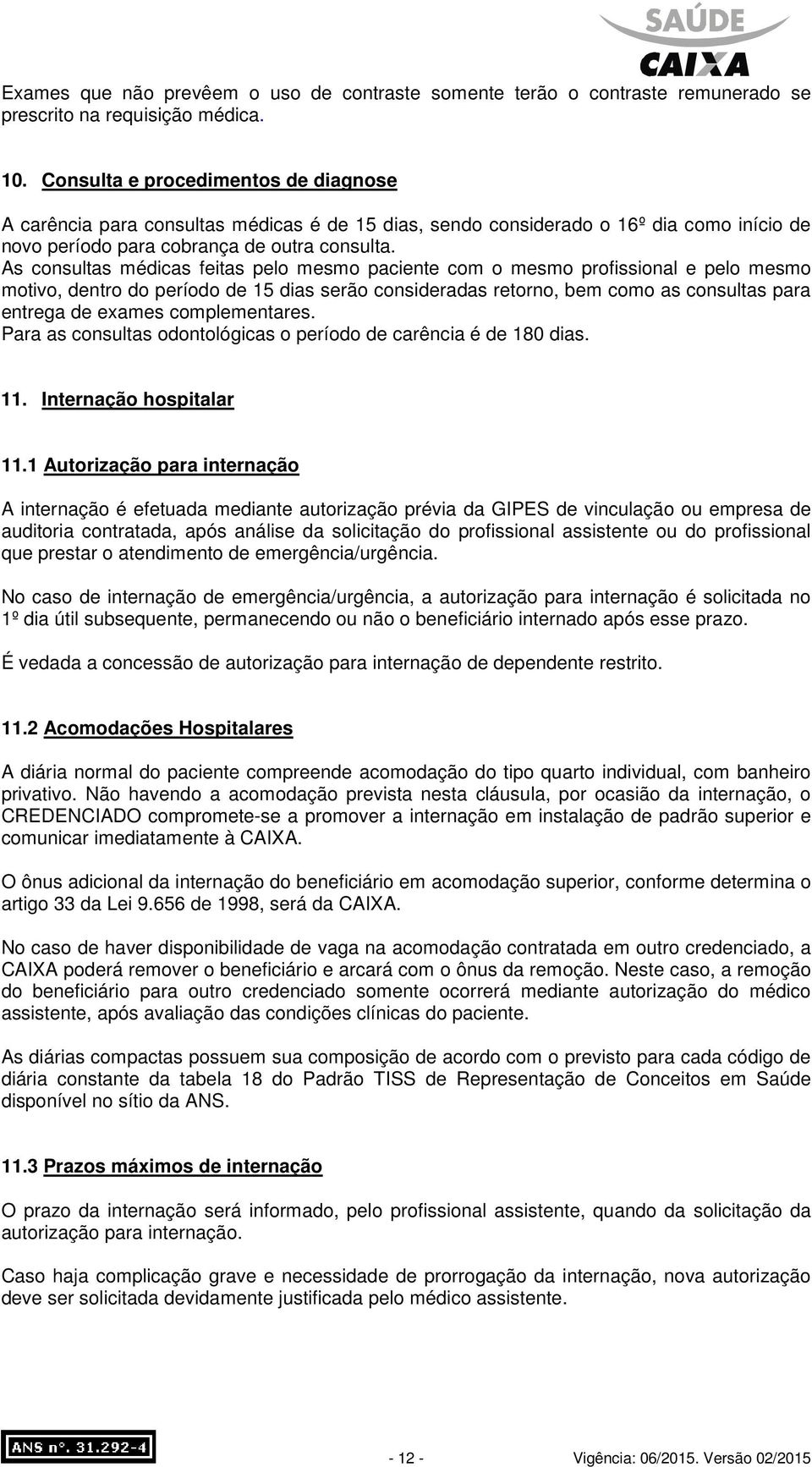 As consultas médicas feitas pelo mesmo paciente com o mesmo profissional e pelo mesmo motivo, dentro do período de 15 dias serão consideradas retorno, bem como as consultas para entrega de exames