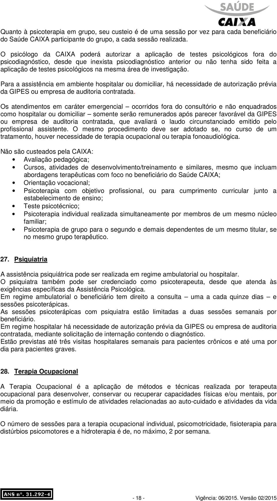 psicológicos na mesma área de investigação. Para a assistência em ambiente hospitalar ou domiciliar, há necessidade de autorização prévia da GIPES ou empresa de auditoria contratada.