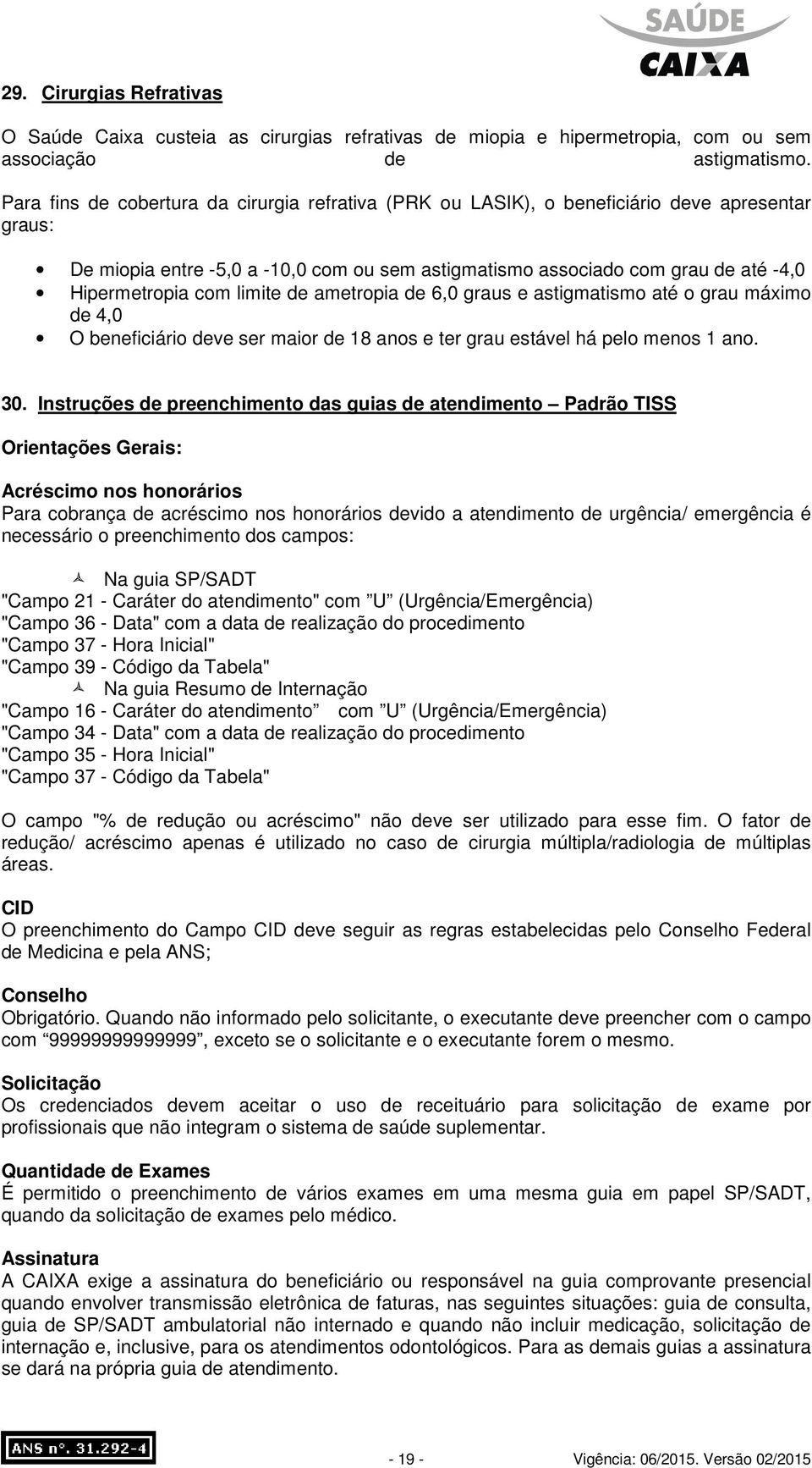 com limite de ametropia de 6,0 graus e astigmatismo até o grau máximo de 4,0 O beneficiário deve ser maior de 18 anos e ter grau estável há pelo menos 1 ano. 30.