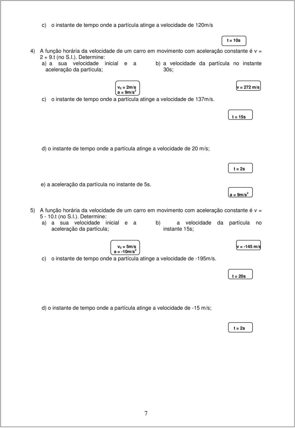 v = 272 m/s t = 15s d) o instante de tempo onde a partícula atinge a velocidade de 20 m/s; t = 2s e) a aceleração da partícula no instante de 5s.