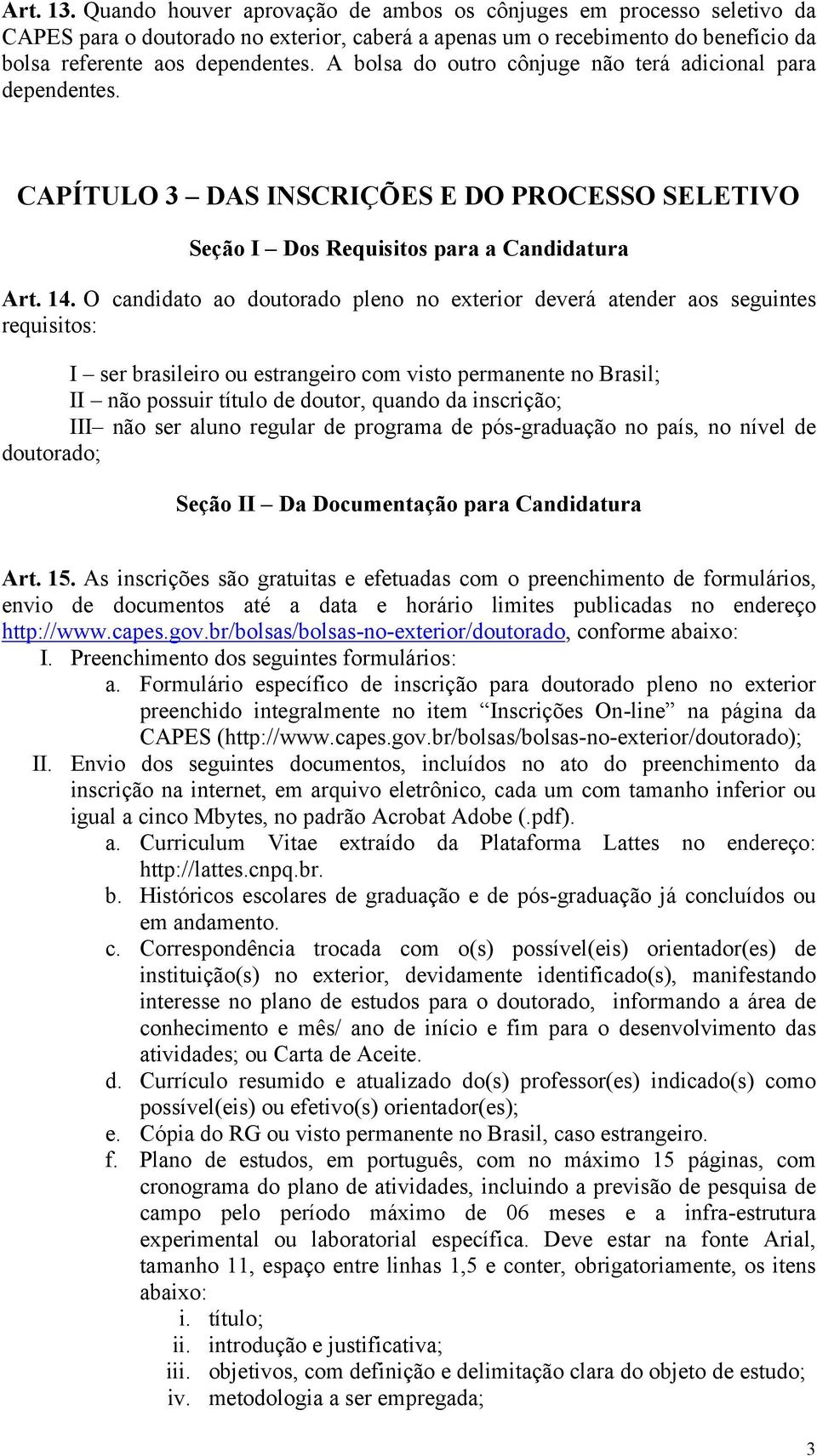 O candidato ao doutorado pleno no exterior deverá atender aos seguintes requisitos: I ser brasileiro ou estrangeiro com visto permanente no Brasil; II não possuir título de doutor, quando da