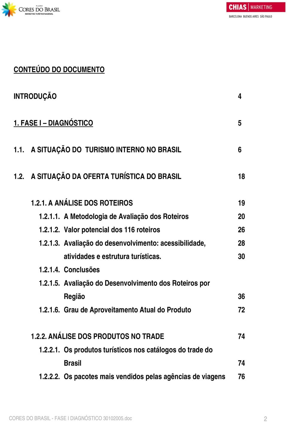 Conclusões 1.2.1.5. Avaliação do Desenvolvimento dos Roteiros por Região 1.2.1.6. Grau de Aproveitamento Atual do Produto 19 20 26 28 30 36 72 1.2.2. ANÁLISE DOS PRODUTOS NO TRADE 1.2.2.1. Os produtos turísticos nos catálogos do trade do Brasil 1.
