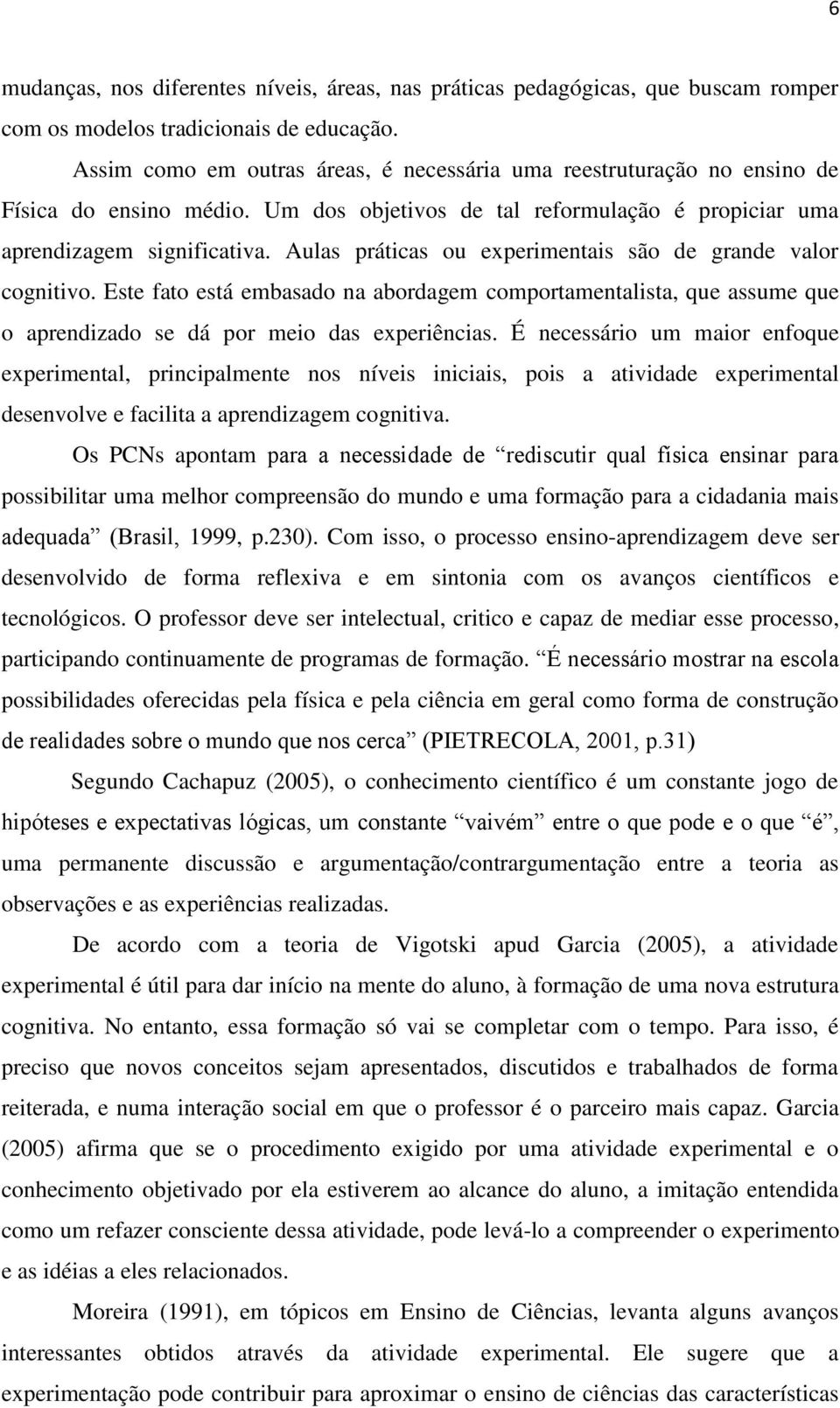 Aulas práticas ou experimentais são de grande valor cognitivo. Este fato está embasado na abordagem comportamentalista, que assume que o aprendizado se dá por meio das experiências.