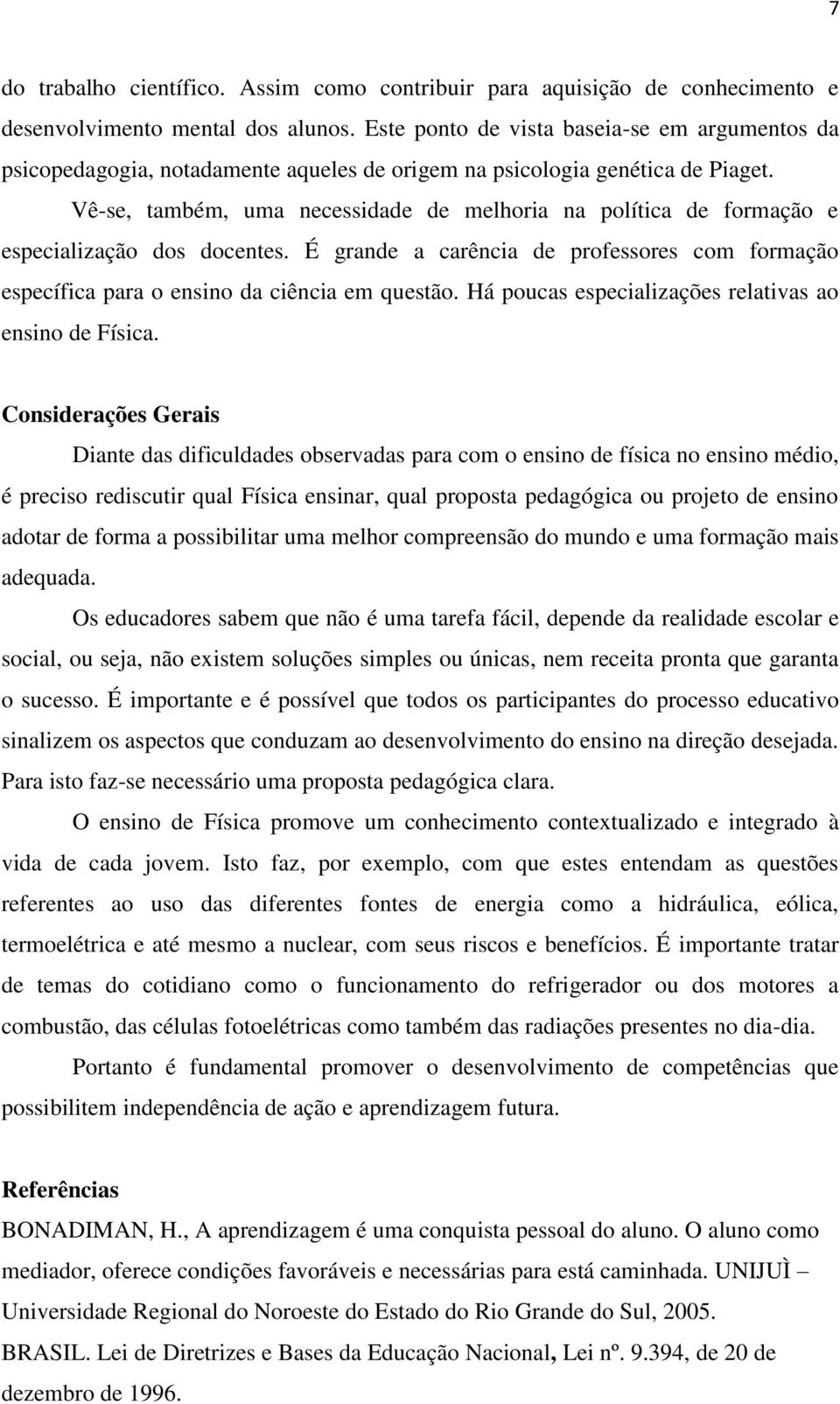 Vê-se, também, uma necessidade de melhoria na política de formação e especialização dos docentes. É grande a carência de professores com formação específica para o ensino da ciência em questão.