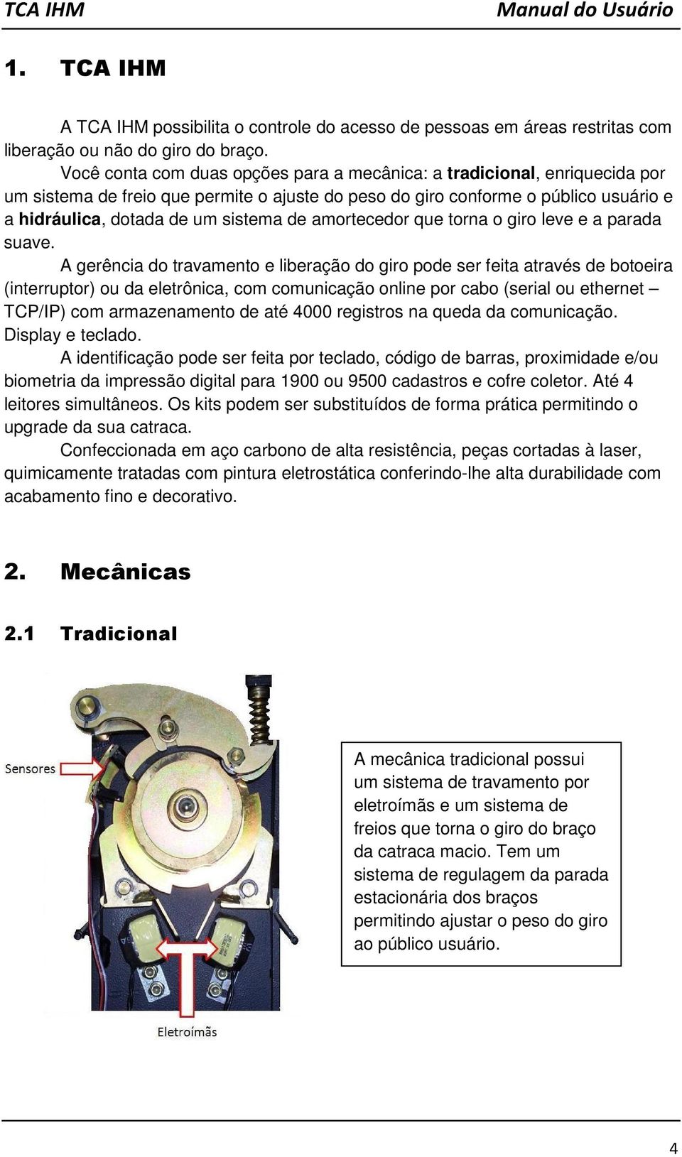 amortecedor que torna o giro leve e a parada suave.