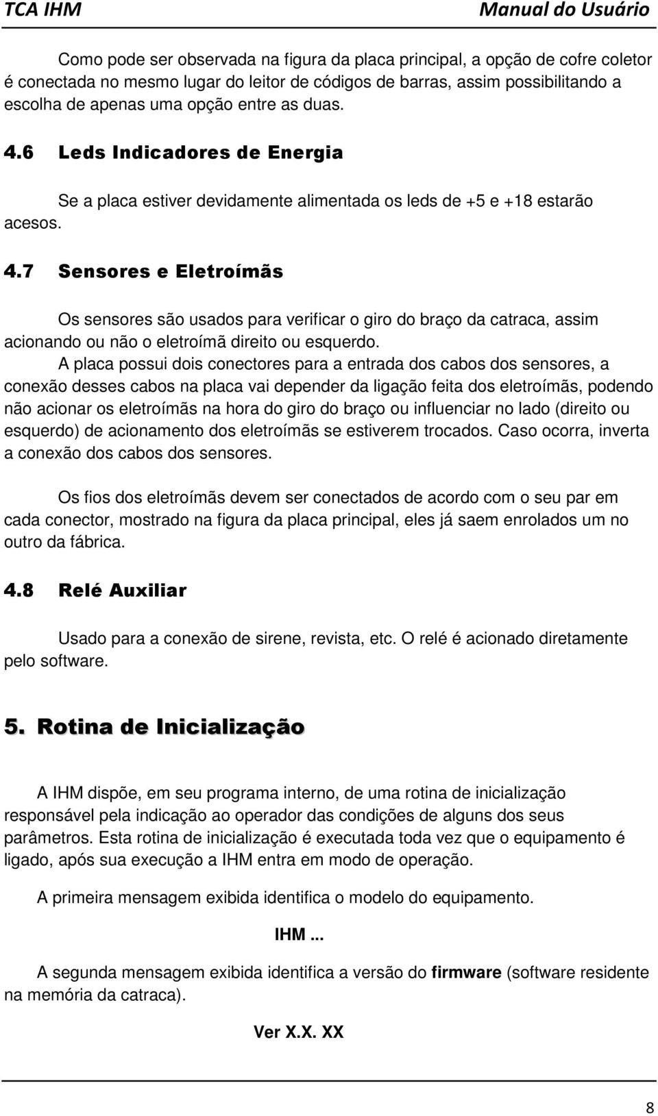 A placa possui dois conectores para a entrada dos cabos dos sensores, a conexão desses cabos na placa vai depender da ligação feita dos eletroímãs, podendo não acionar os eletroímãs na hora do giro