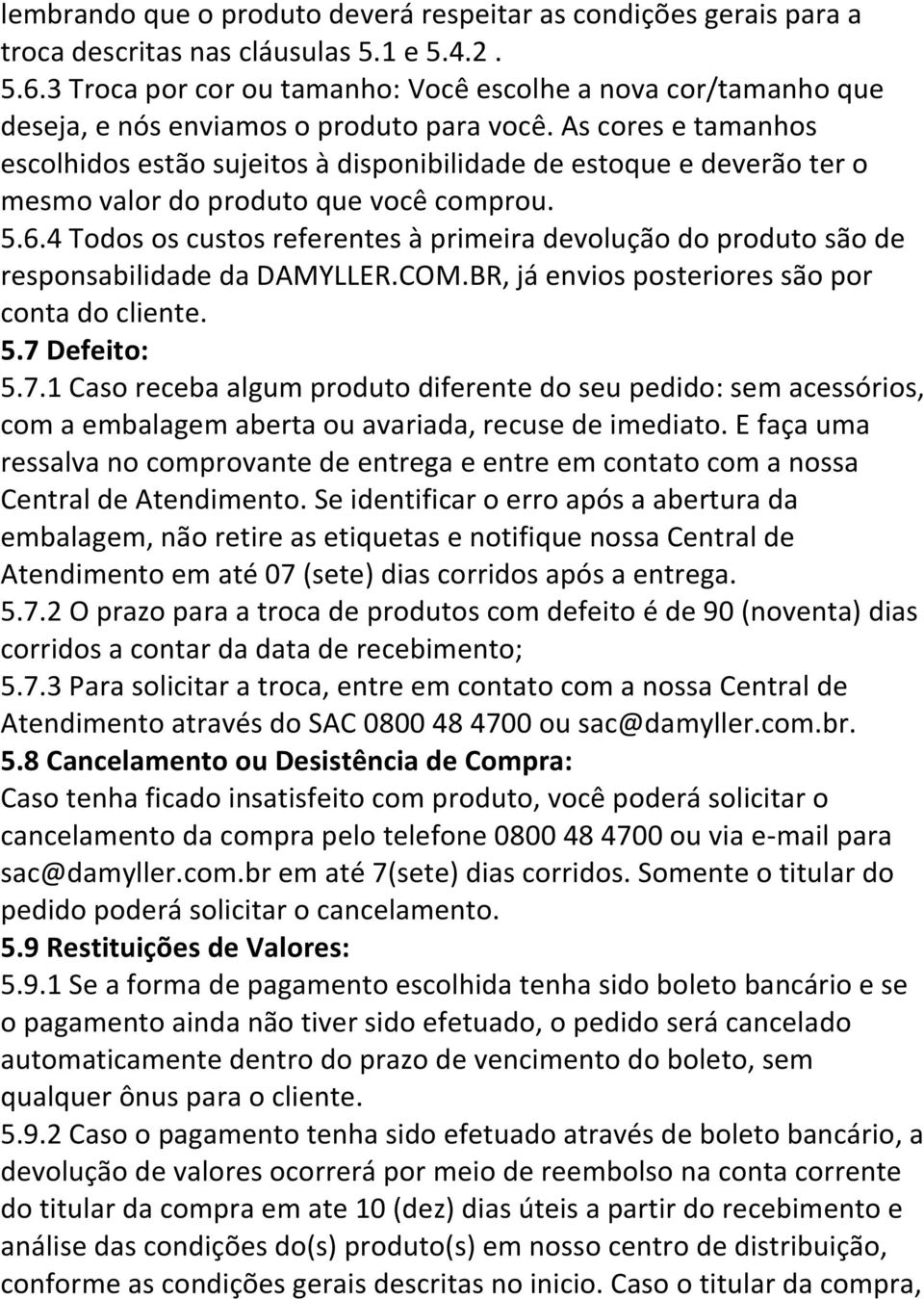 As cores e tamanhos escolhidos estão sujeitos à disponibilidade de estoque e deverão ter o mesmo valor do produto que você comprou. 5.6.