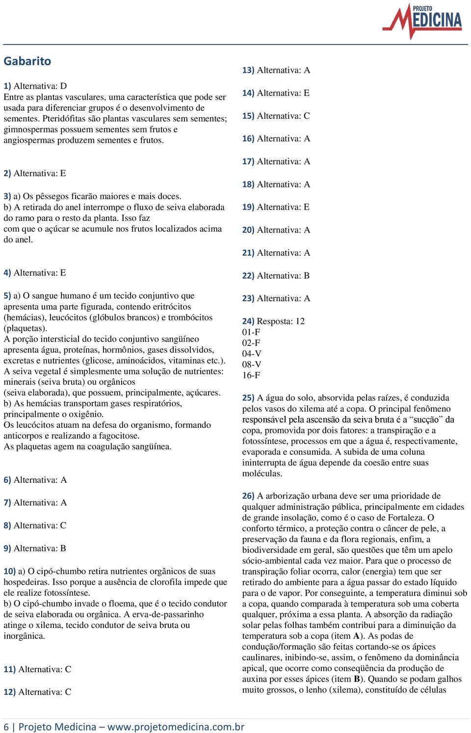 b) A retirada do anel interrompe o fluxo de seiva elaborada do ramo para o resto da planta. Isso faz com que o açúcar se acumule nos frutos localizados acima do anel.