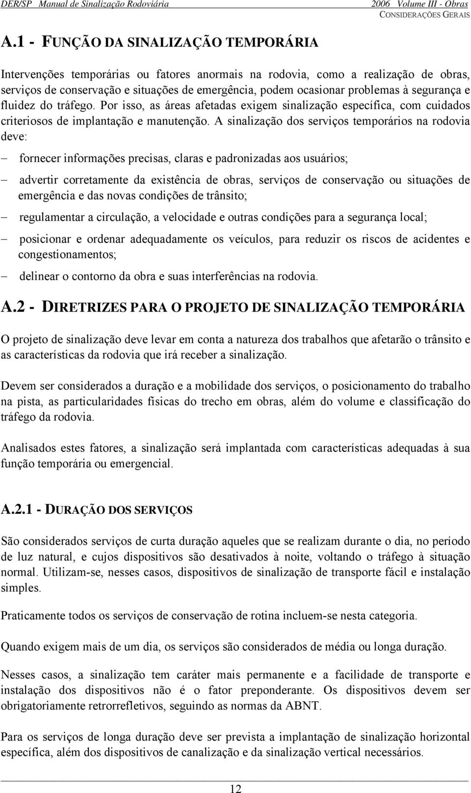 à segurança e fluidez do tráfego. Por isso, as áreas afetadas exigem sinalização específica, com cuidados criteriosos de implantação e manutenção.