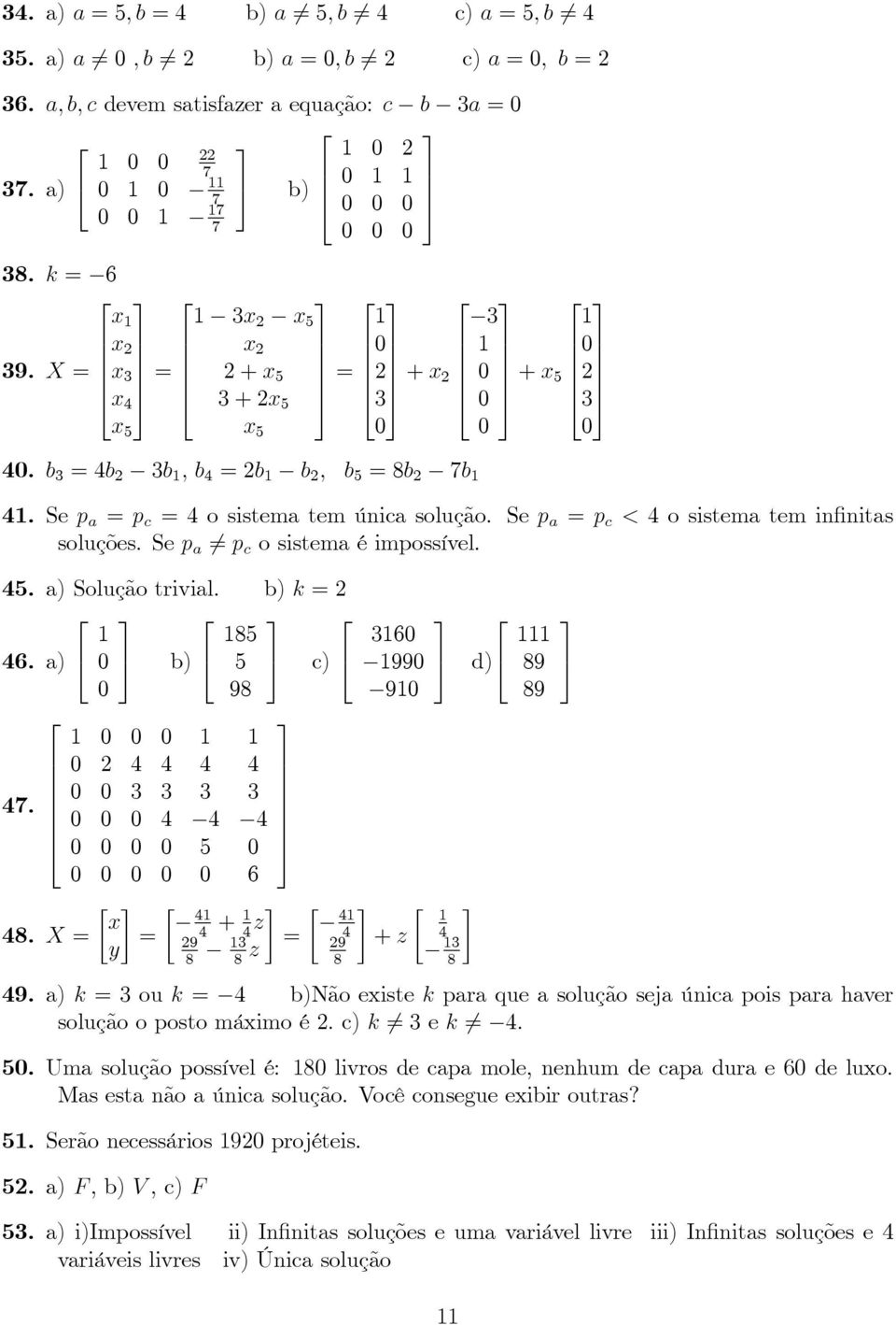 a) b) c) 9.. X = x y = 9 + z = z 9 99 9 + z d) 9. a) k = ou k = b)não existe k para que a solução seja única pois para haver solução o posto máximo é c) k = e k =.