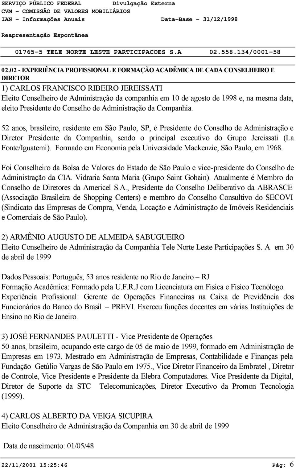 02 - EXPERIÊNCIA PROFISSIONAL E FORMAÇÃO ACADÊMICA DE CADA CONSELHEIRO E DIRETOR 1) CARLOS FRANCISCO RIBEIRO JEREISSATI Eleito Conselheiro de Administração da companhia em 10 de agosto de 1998 e, na