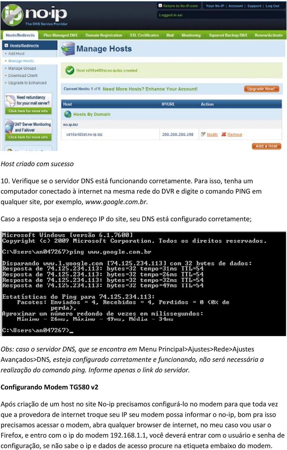 Caso a resposta seja o endereço IP do site, seu DNS está configurado corretamente; Obs: caso o servidor DNS, que se encontra em Menu Principal>Ajustes>Rede>Ajustes Avançados>DNS, esteja configurado