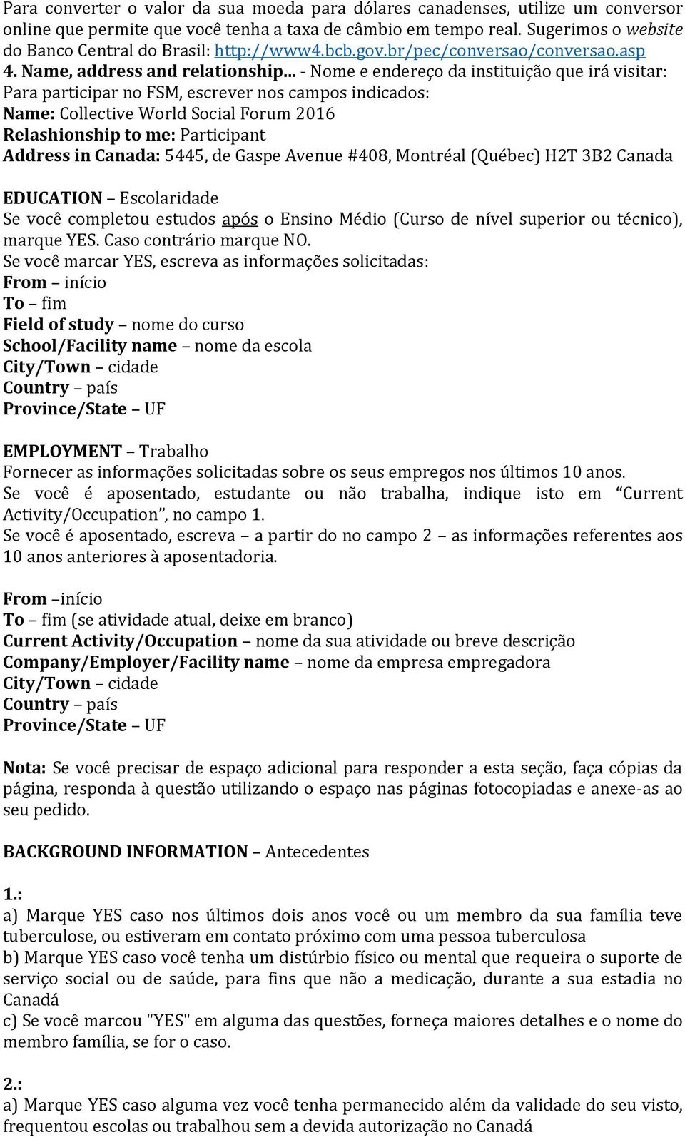 .. - Nome e endereço da instituição que irá visitar: Para participar no FSM, escrever nos campos indicados: Name: Collective World Social Forum 2016 Relashionship to me: Participant Address in