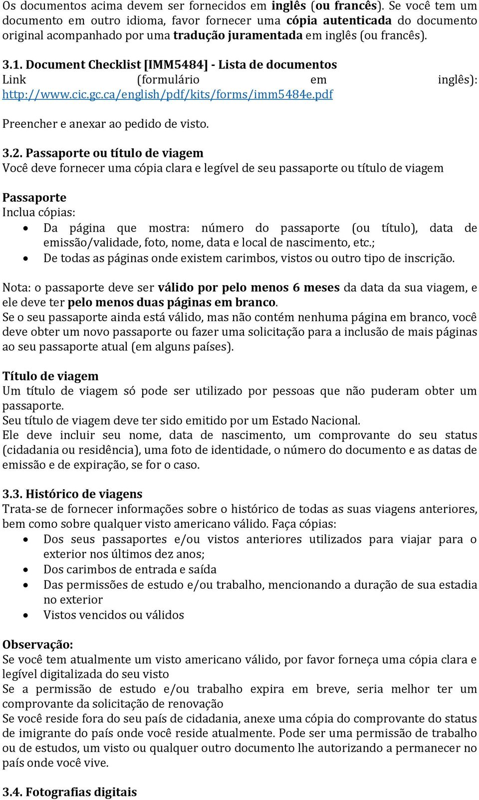 Document Checklist [IMM5484] - Lista de documentos Link (formulário em inglês): http://www.cic.gc.ca/english/pdf/kits/forms/imm5484e.pdf Preencher e anexar ao pedido de visto. 3.2.