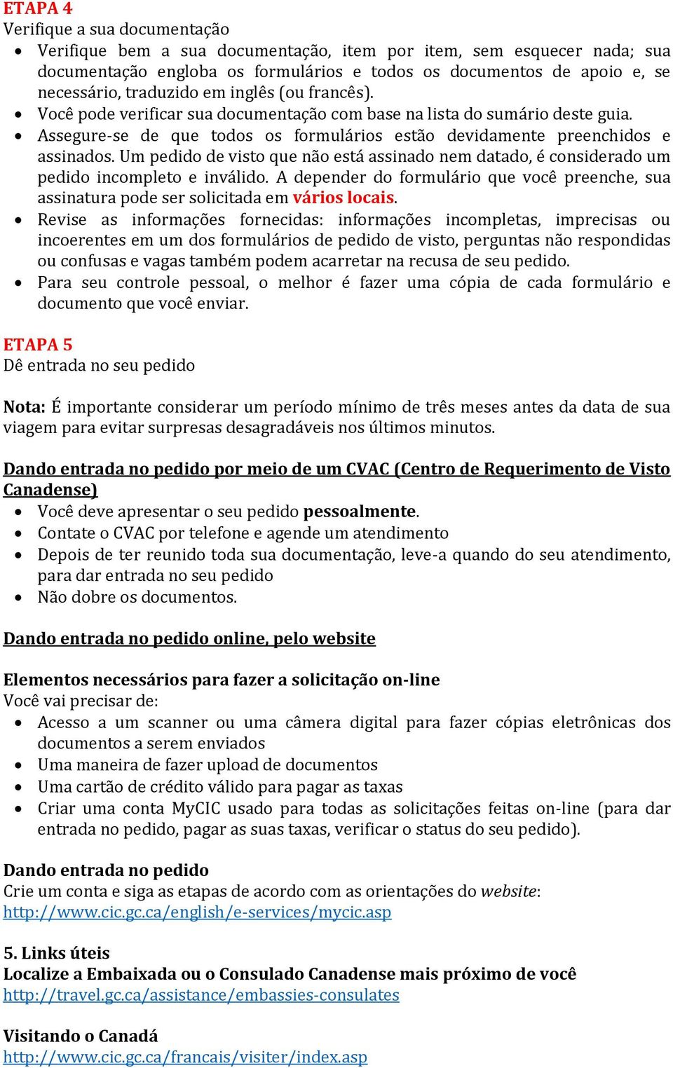 Um pedido de visto que não está assinado nem datado, é considerado um pedido incompleto e inválido. A depender do formulário que você preenche, sua assinatura pode ser solicitada em vários locais.