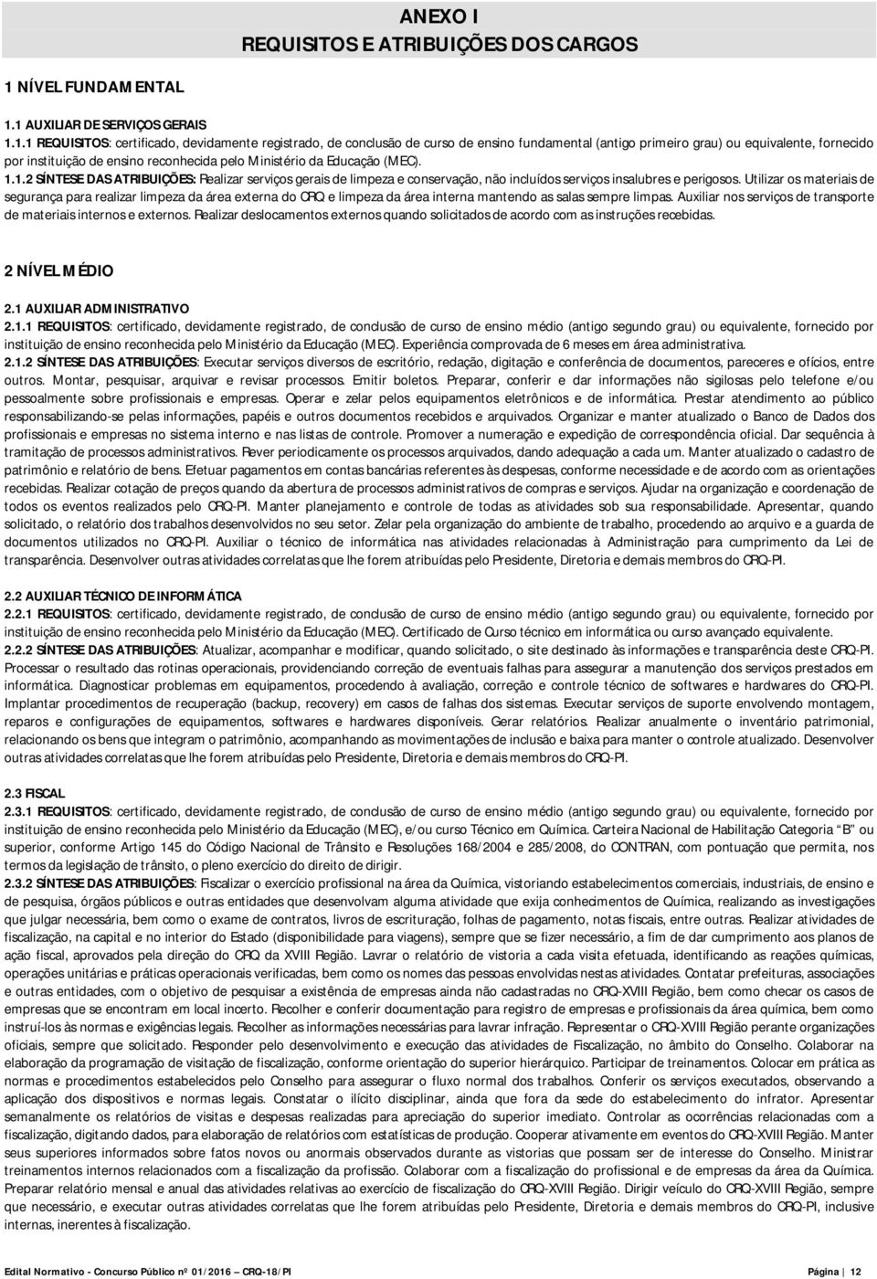 1 AUXILIAR DE SERVIÇOS GERAIS 1.1.1 REQUISITOS: certificado, devidamente registrado, de conclusão de curso de ensino fundamental (antigo primeiro grau) ou equivalente, fornecido por instituição de