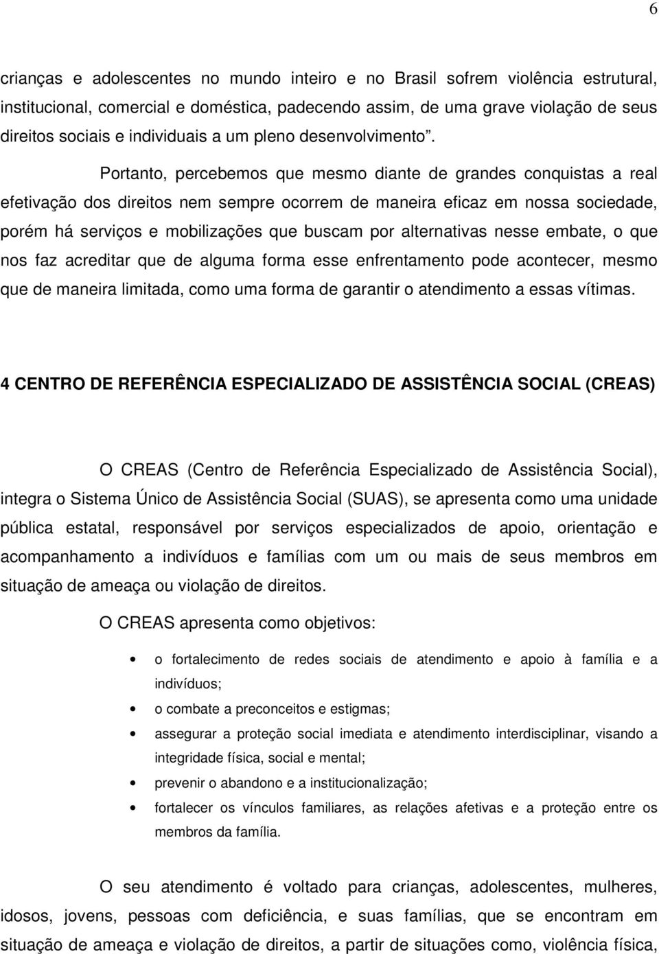 Portanto, percebemos que mesmo diante de grandes conquistas a real efetivação dos direitos nem sempre ocorrem de maneira eficaz em nossa sociedade, porém há serviços e mobilizações que buscam por