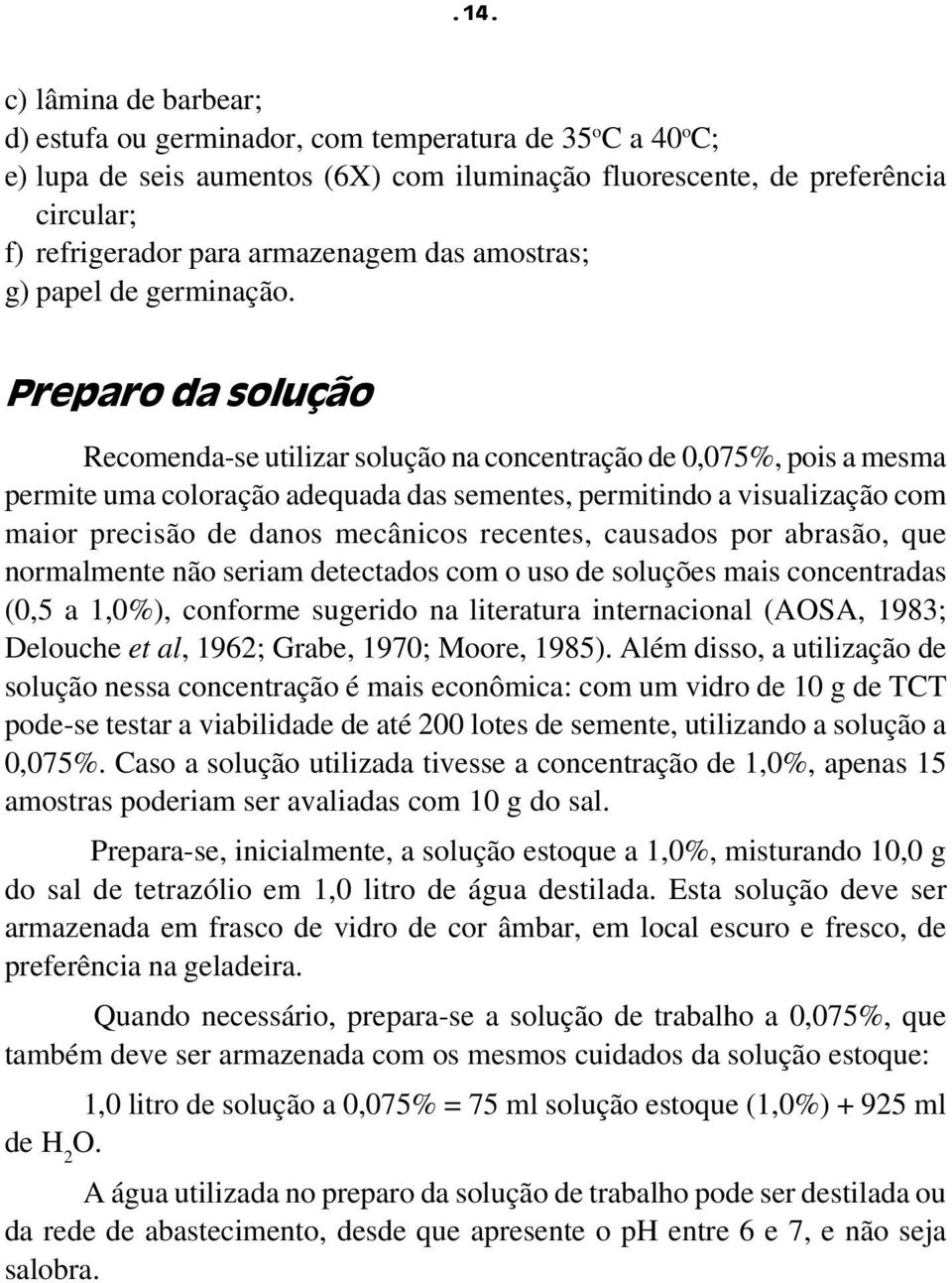 Preparo da solução Recomenda-se utilizar solução na concentração de 0,075%, pois a mesma permite uma coloração adequada das sementes, permitindo a visualização com maior precisão de danos mecânicos