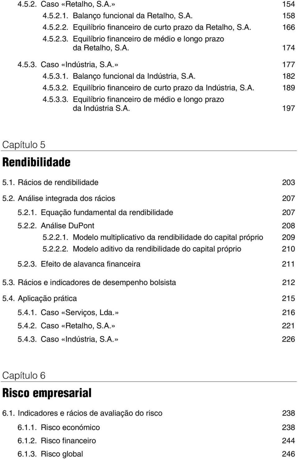 4.5.3.2. Equilíbrio financeiro de curto prazo da Indústria, S.A. 189 4.5.3.3. Equilíbrio financeiro de médio e longo prazo da Indústria S.A. 197 Capítulo 5 Rendibilidade 5.1. Rácios de rendibilidade 203 5.