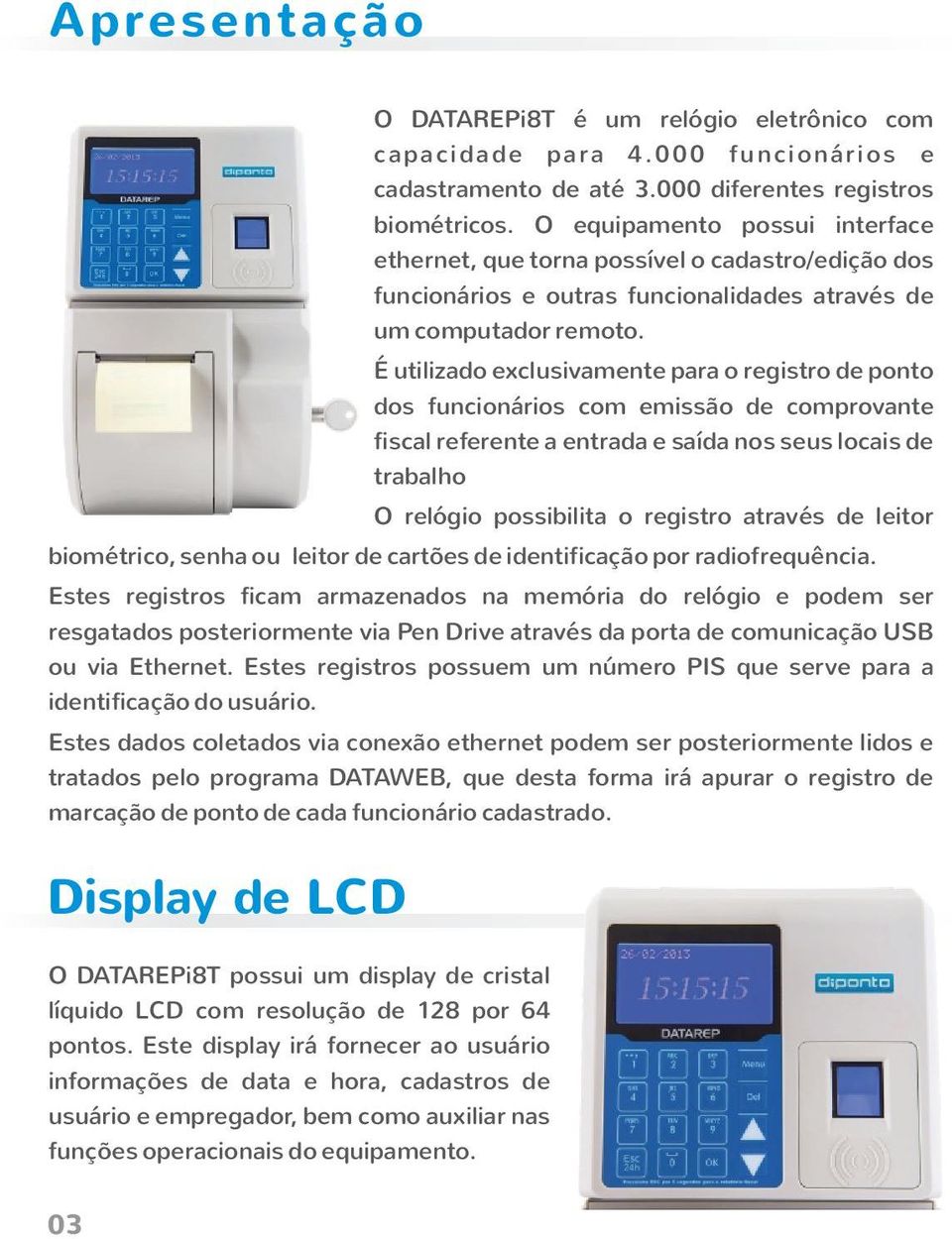 É utilizado exclusivamente para o registro de ponto dos funcionários com emissão de comprovante fiscal referente a entrada e saída nos seus locais de trabalho O relógio possibilita o registro através