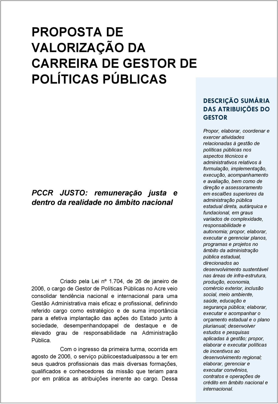 definindo referido cargo como estratégico e de suma importância para a efetiva implantação das ações do Estado junto à sociedade, desempenhandopapel de destaque e de elevado grau de responsabilidade