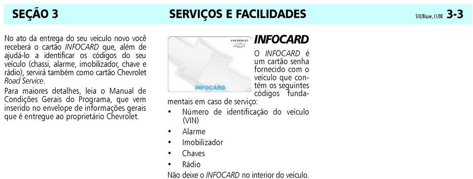 Para maiores detalhes, leia o Manual de Condições Gerais do Programa, que vem inserido no envelope de informações gerais que é entregue ao proprietário Chevrolet.