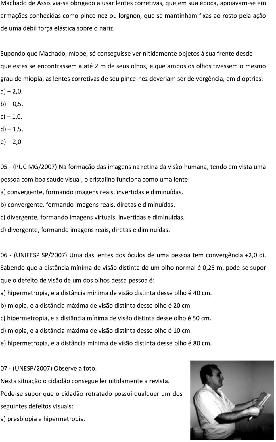 Supondo que Machado, míope, só conseguisse ver nitidamente objetos à sua frente desde que estes se encontrassem a até 2 m de seus olhos, e que ambos os olhos tivessem o mesmo grau de miopia, as