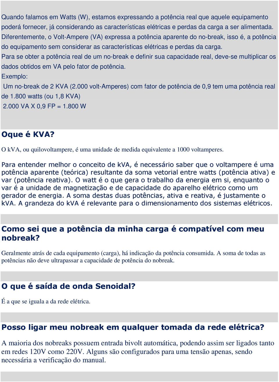 Para se obter a potência real de um no-break e definir sua capacidade real, deve-se multiplicar os dados obtidos em VA pelo fator de potência. Exemplo: Um no-break de 2 KVA (2.