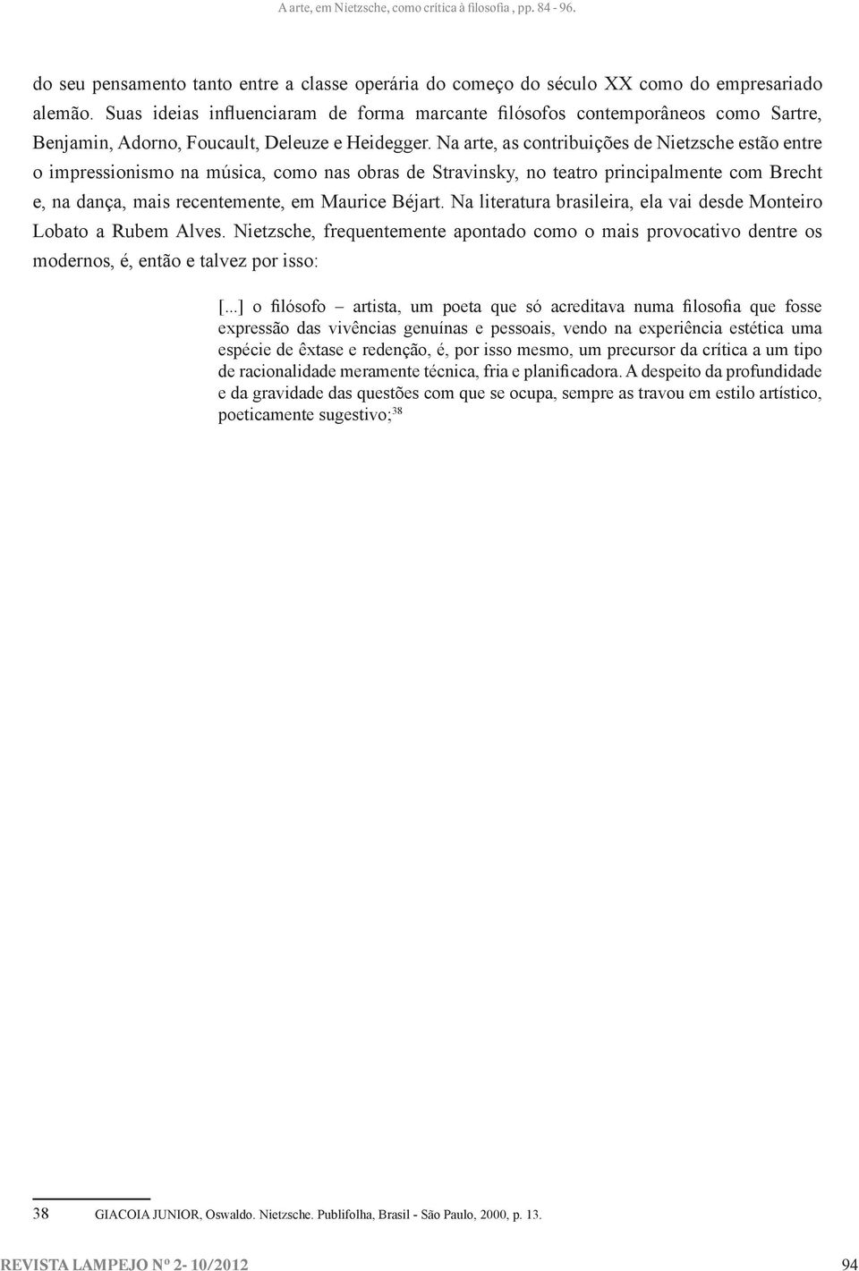 Na arte, as contribuições de Nietzsche estão entre o impressionismo na música, como nas obras de Stravinsky, no teatro principalmente com Brecht e, na dança, mais recentemente, em Maurice Béjart.