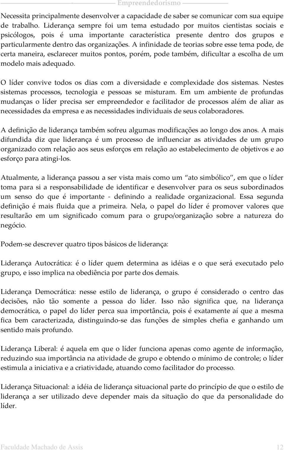 A infinidade de teorias sobre esse tema pode, de certa maneira, esclarecer muitos pontos, porém, pode também, dificultar a escolha de um modelo mais adequado.