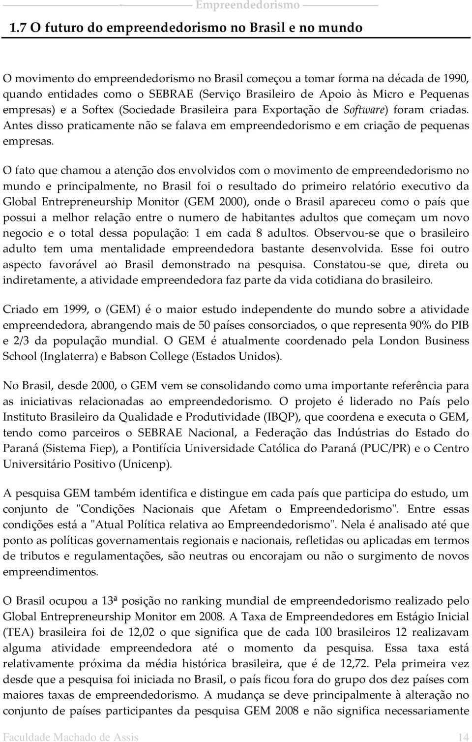 O fato que chamou a atenção dos envolvidos com o movimento de empreendedorismo no mundo e principalmente, no Brasil foi o resultado do primeiro relatório executivo da Global Entrepreneurship Monitor