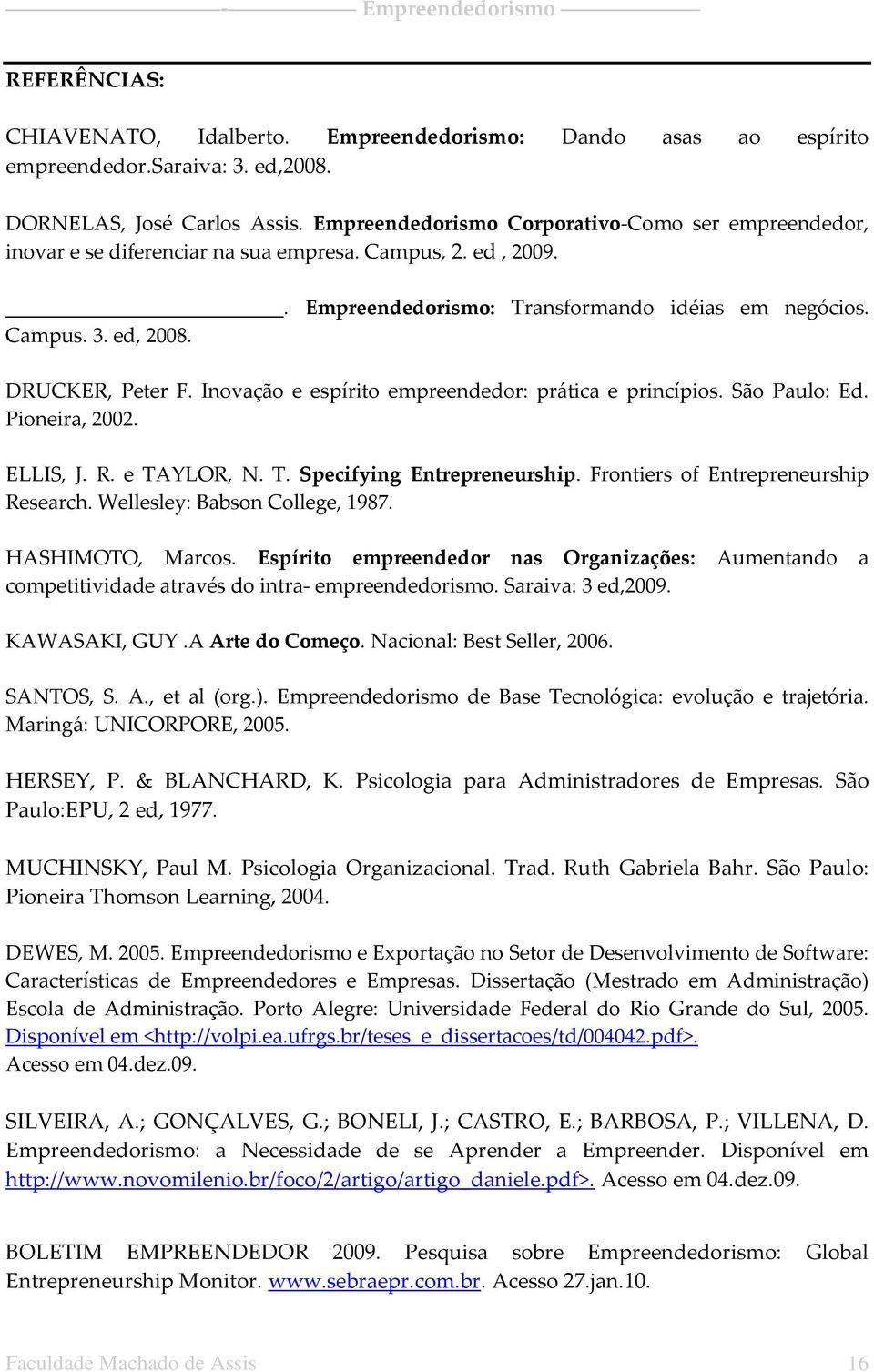 DRUCKER, Peter F. Inovação e espírito empreendedor: prática e princípios. São Paulo: Ed. Pioneira, 2002. ELLIS, J. R. e TAYLOR, N. T. Specifying Entrepreneurship.