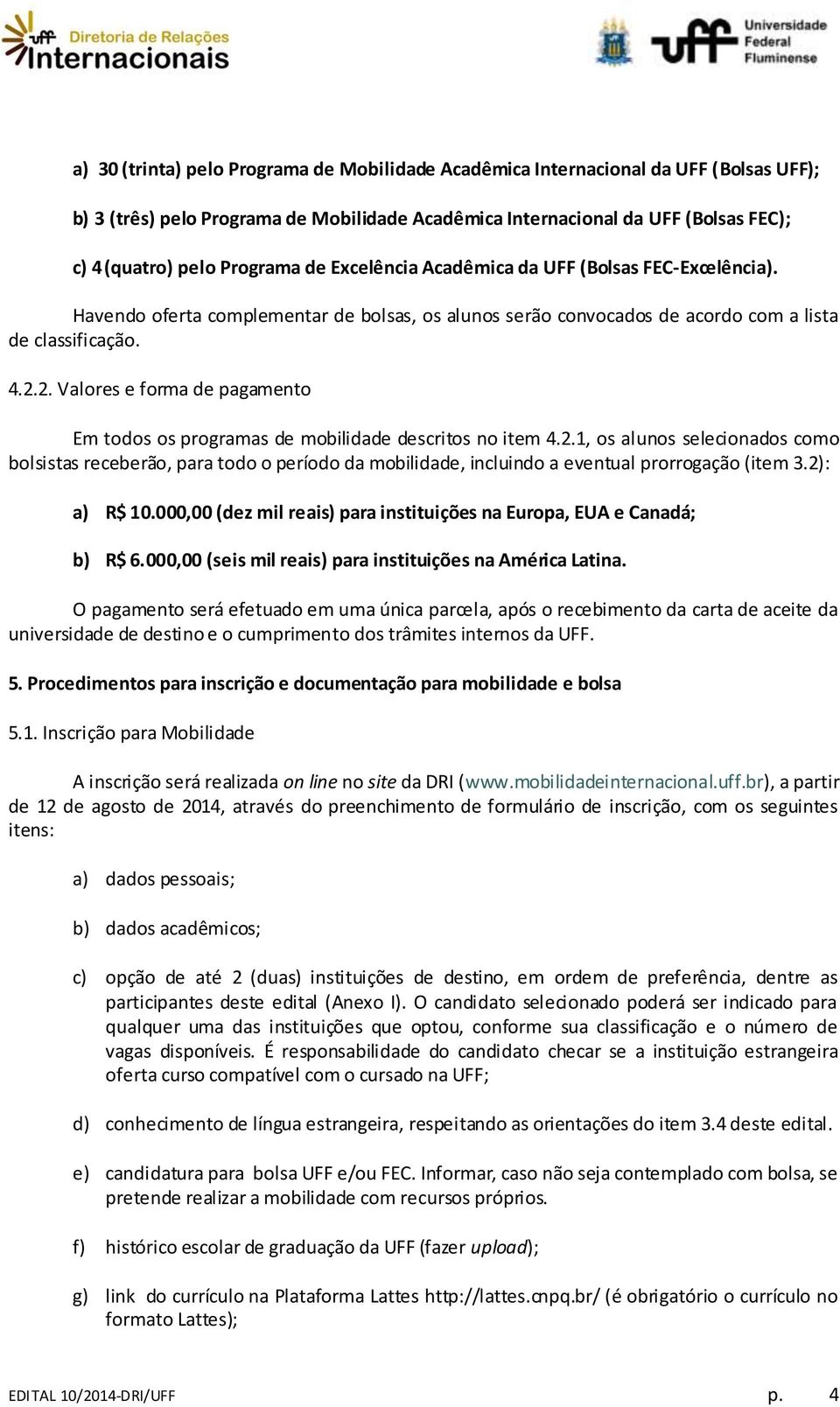 2. Valores e forma de pagamento Em todos os programas de mobilidade descritos no item 4.2.1, os alunos selecionados como bolsistas receberão, para todo o período da mobilidade, incluindo a eventual prorrogação (item 3.