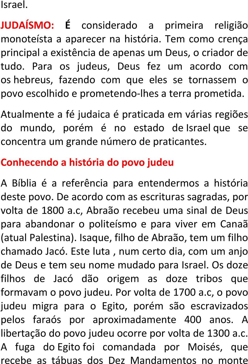 Atualmente a fé judaica é praticada em várias regiões do mundo, porém é no estado de Israel que se concentra um grande número de praticantes.