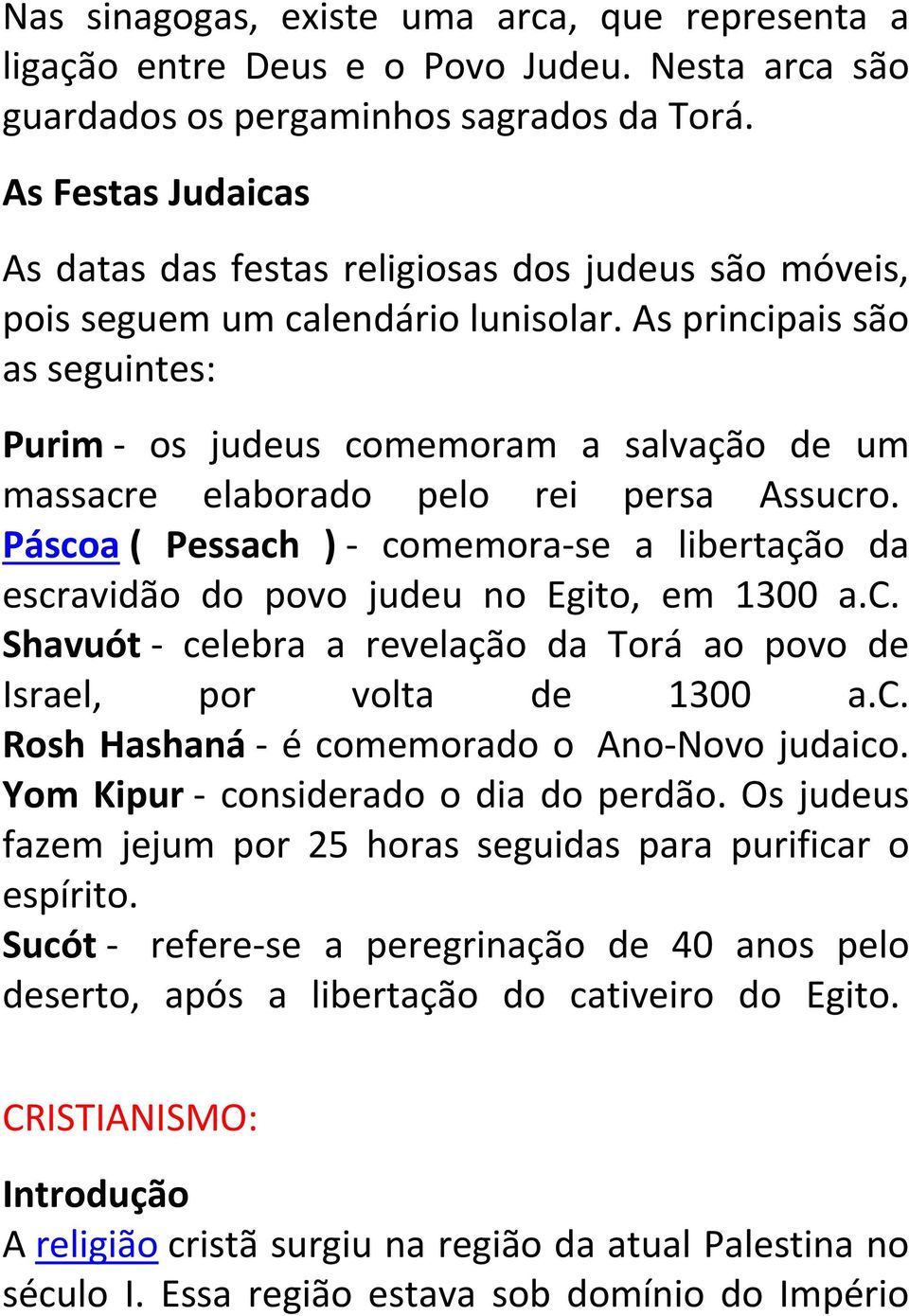 As principais são as seguintes: Purim os judeus comemoram a salvação de um massacre elaborado pelo rei persa Assucro.