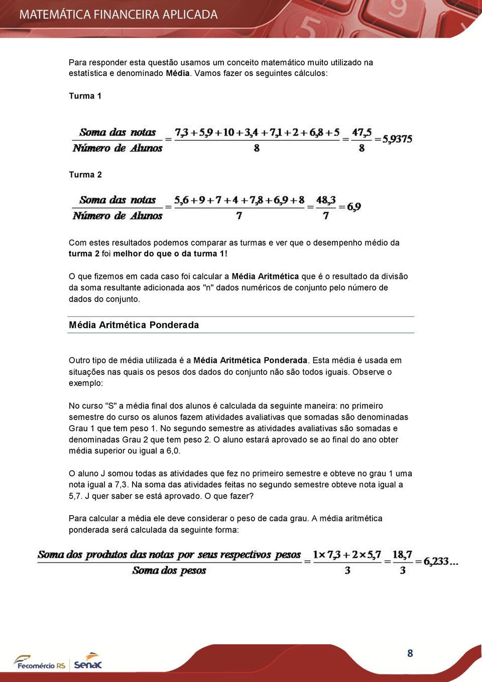 O que fizemos em cada caso foi calcular a Média Aritmética que é o resultado da divisão da soma resultante adicionada aos "n" dados numéricos de conjunto pelo número de dados do conjunto.