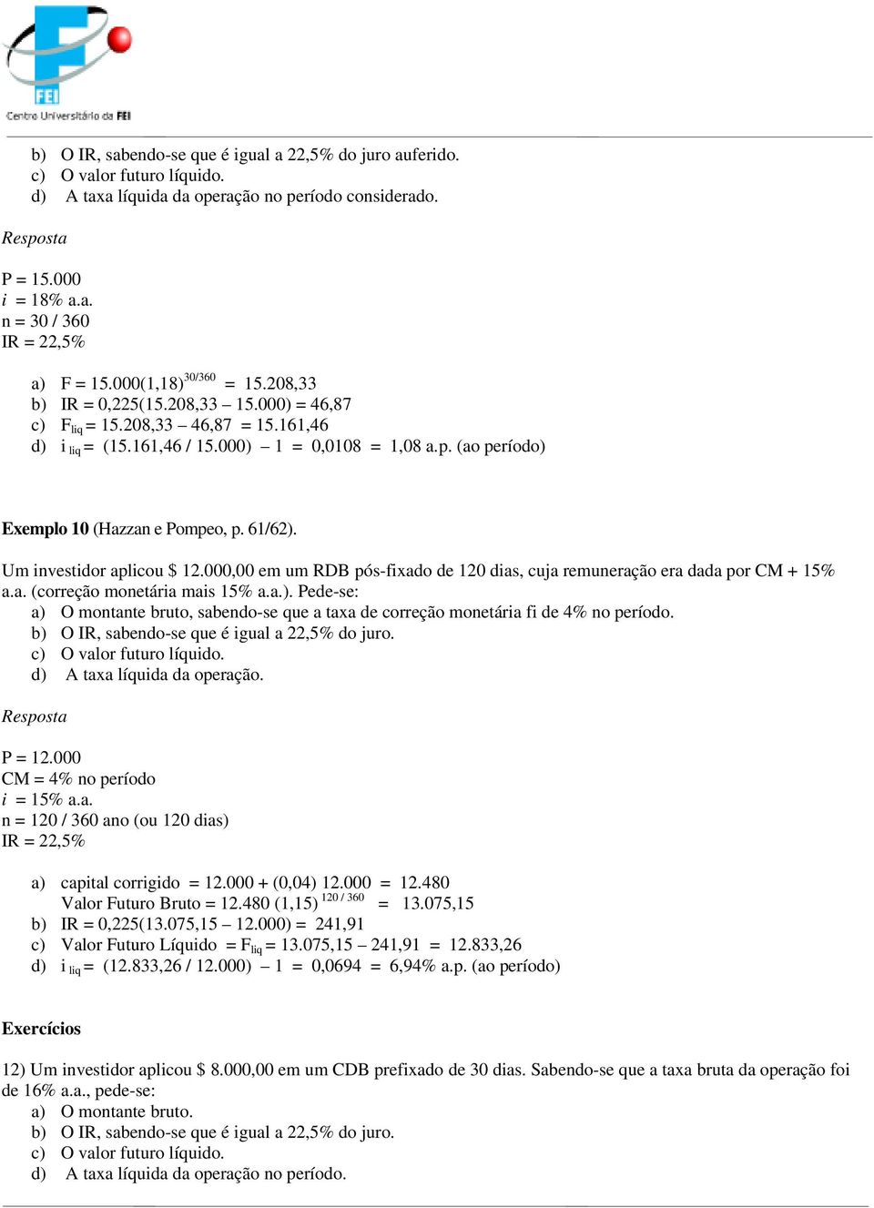 (ao período) Exemplo 10 (Hazzan e Pompeo, p. 61/62). Um investidor aplicou $ 12.000,00 em um RDB pós-fixado de 120 dias, cuja remuneração era dada por CM + 15% a.a. (correção monetária mais 15% a.a.). Pede-se: a) O montante bruto, sabendo-se que a taxa de correção monetária fi de 4% no período.