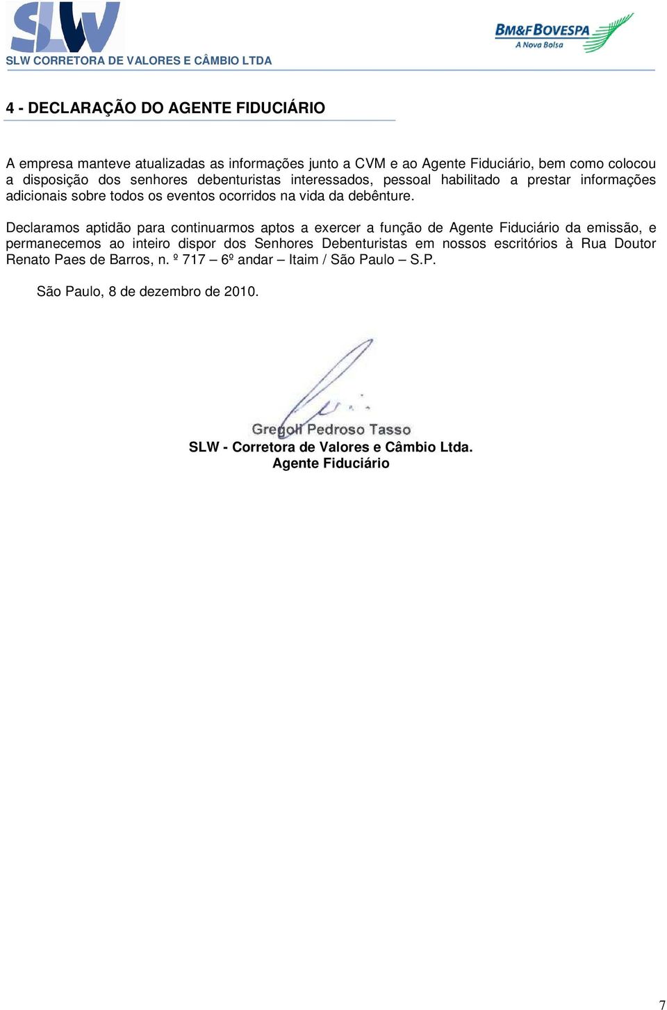 Declaramos aptidão para continuarmos aptos a exercer a função de Agente Fiduciário da emissão, e permanecemos ao inteiro dispor dos Senhores Debenturistas em