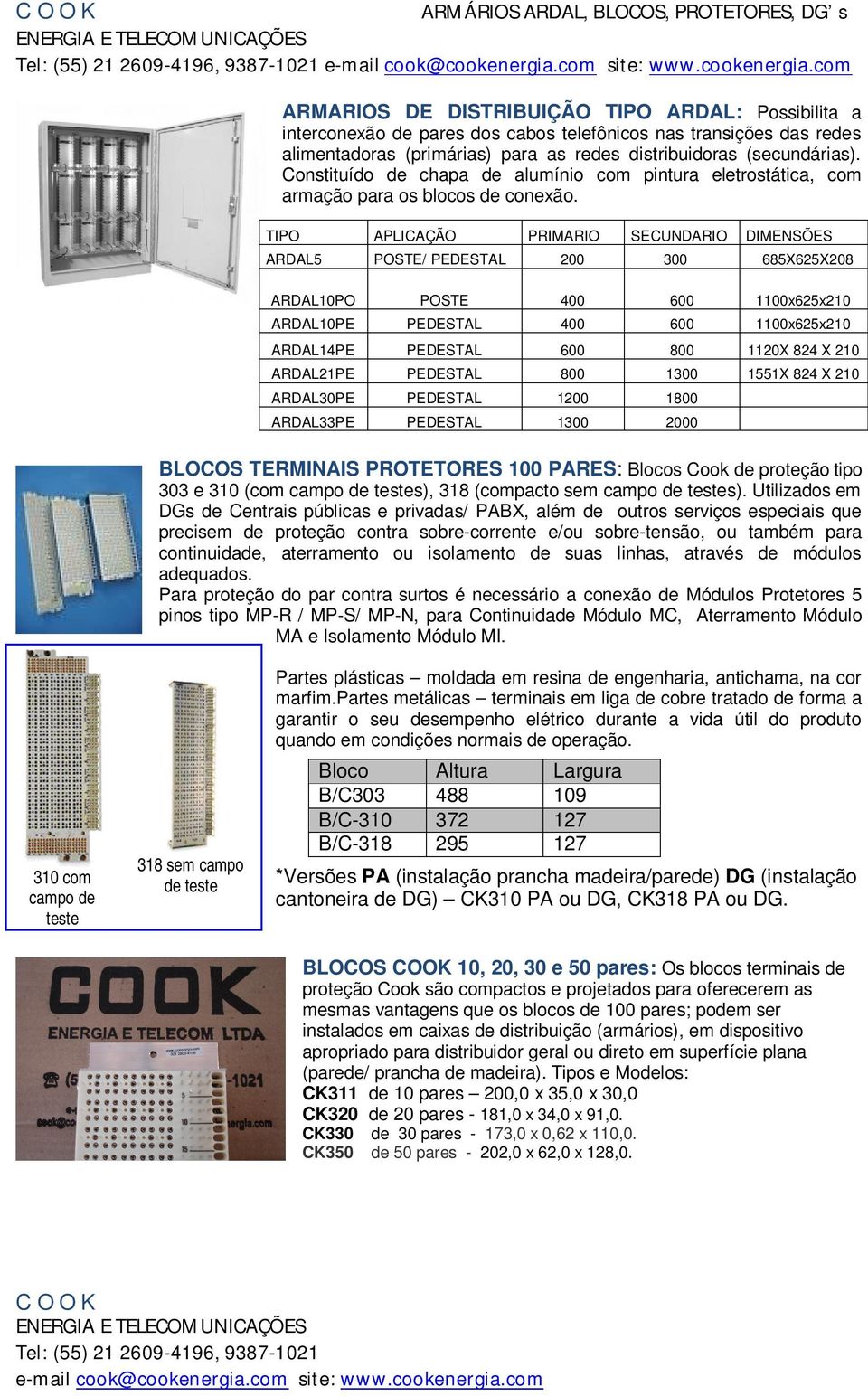 TIPO APLICAÇÃO PRIMARIO SECUNDARIO DIMENSÕES ARDAL5 POSTE/ PEDESTAL 200 300 685X625X208 ARDAL10PO POSTE 400 600 1100x625x210 ARDAL10PE PEDESTAL 400 600 1100x625x210 ARDAL14PE PEDESTAL 600 800 1120X