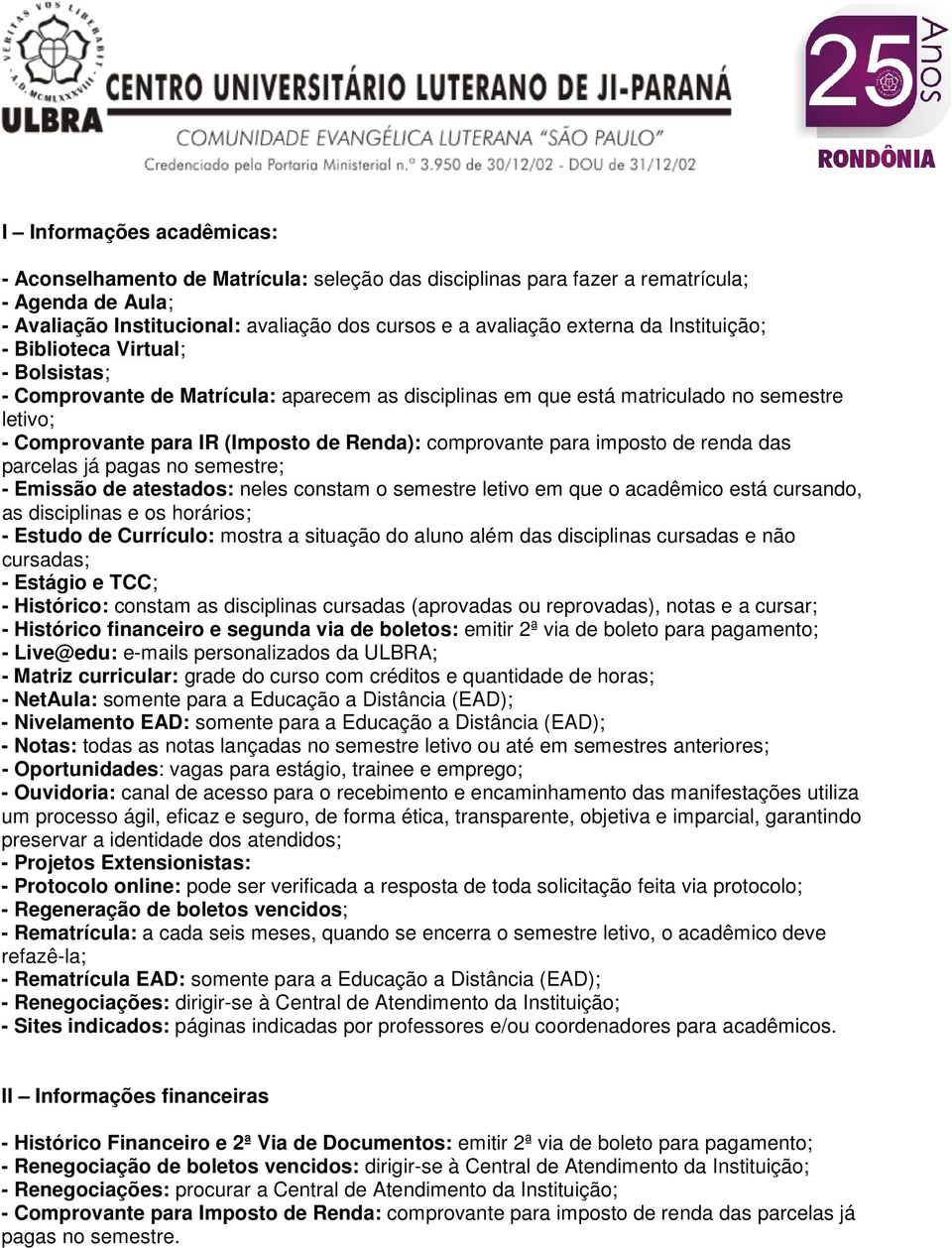 para imposto de renda das parcelas já pagas no semestre; - Emissão de atestados: neles constam o semestre letivo em que o acadêmico está cursando, as disciplinas e os horários; - Estudo de Currículo: