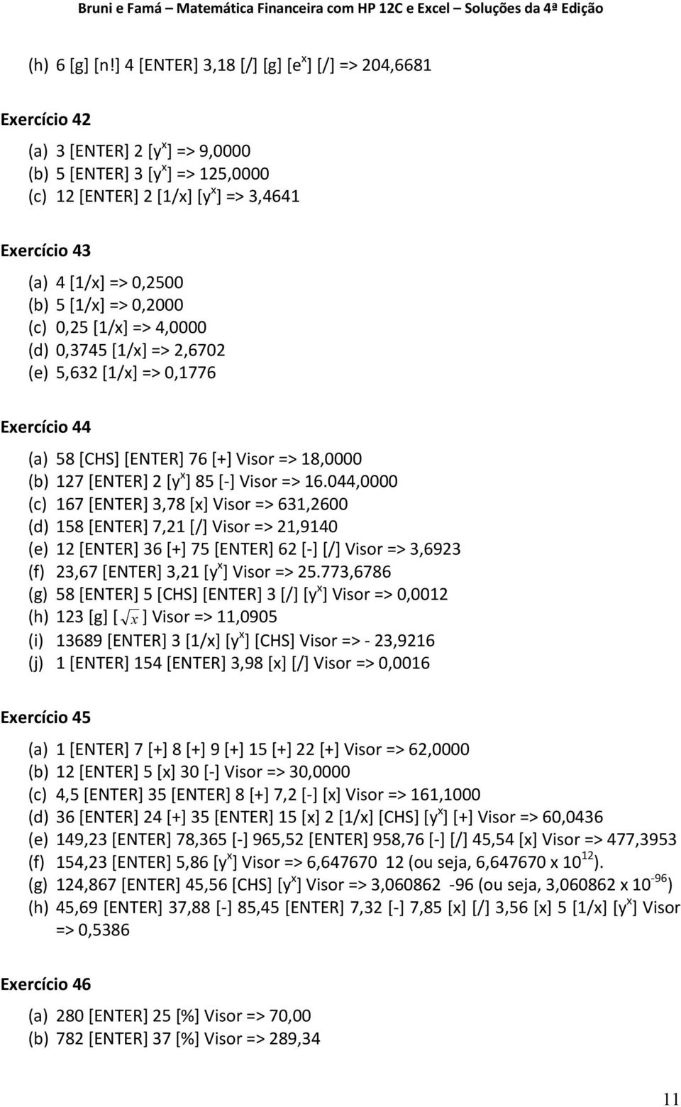 0,2500 (b) 5 [1/x] => 0,2000 (c) 0,25 [1/x] => 4,0000 (d) 0,3745 [1/x] => 2,6702 (e) 5,632 [1/x] => 0,1776 Exercício 44 (a) 58 [CHS] [ENTER] 76 [+] Visor => 18,0000 (b) 127 [ENTER] 2 [y x ] 85 [ ]