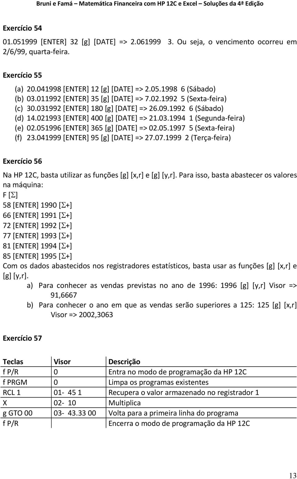 051996 [ENTER] 365 [g] [DATE] => 02.05.1997 5 (Sexta feira) (f) 23.041999 [ENTER] 95 [g] [DATE] => 27.07.1999 2 (Terça feira) Exercício 56 Na HP 12C, basta utilizar as funções [g] [x,r] e [g] [y,r].