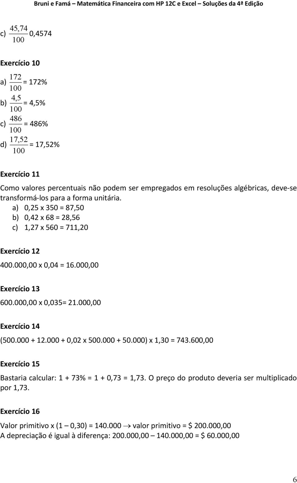 000,00 Exercício 13 600.000,00 x 0,035= 21.000,00 Exercício 14 (500.000 + 12.000 + 0,02 x 500.000 + 50.000) x 1,30 = 743.600,00 Exercício 15 Bastaria calcular: 1 + 73% = 1 + 0,73 = 1,73.